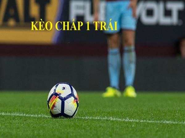 Kèo chấp 1 trái là sao? Kinh nghiệm chơi kèo chấp 1 quả dễ thắng