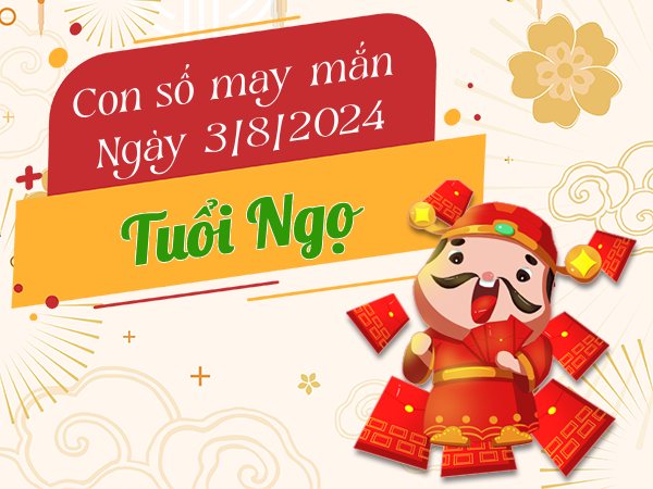 Con số may mắn tuổi Ngọ hôm nay ngày 3/8/2024 hốt vàng về túi