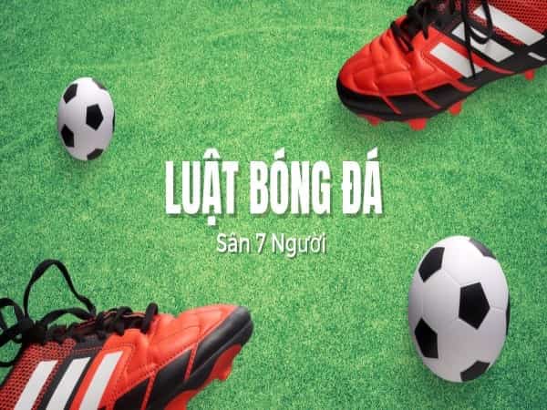 Quy định chuẩn luật thi đấu bóng đá 7 người mới nhất